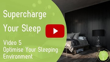 Supercharge Your Sleep Video 5 - Optimise Your Sleeping Environment For Better Sleep