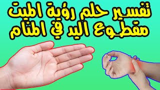 تفسير حلم رؤية الميت مقطوع اليد في المنام