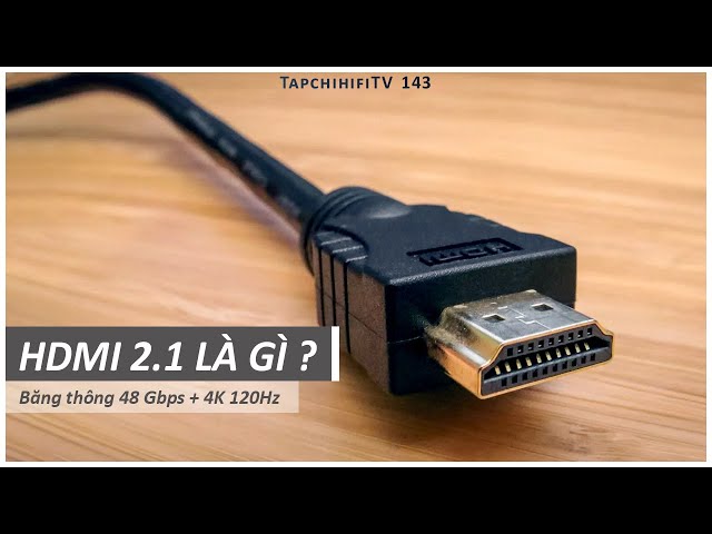 HDMI 2.1 là gì? | TapChiHiFi TV 143