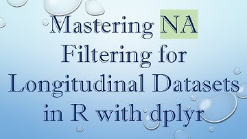 Mastering NA Filtering for Longitudinal Datasets in R with dplyr