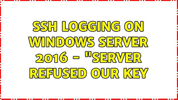 SSH logging on Windows Server 2016 - "Server refused our key