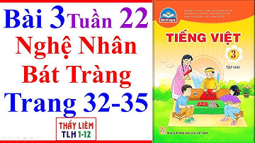 Tiếng Việt Lớp 3 Bài 3 Tuần 22 | Nghệ Nhân Bát Tràng | Trang 32 - 35 | Chân Trời Sáng Tạo | Học Kì 2