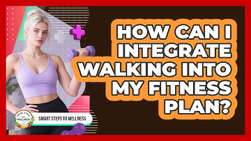How Can I Integrate Walking Into My Fitness Plan? - Smart Steps to Wellness