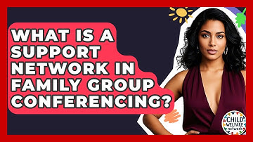 What Is A Support Network In Family Group Conferencing? - Child Welfare Network