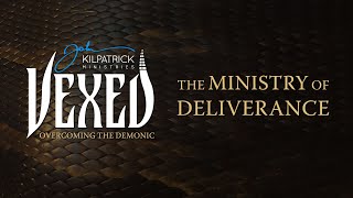 Vexed: PART 2 Overcoming The Demonic // The Ministry of Deliverance