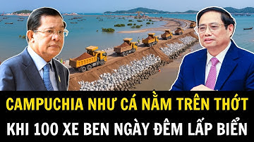 100 Xe Ben Nối Đuôi Lấp Biển Hà Tiên Ngày Đêm Khiến Campuchia Tái Mặt | Việt Nam Trong Tôi