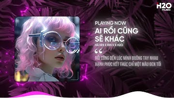 AI RỒI CŨNG SẼ KHÁC REMIX - HÀ NHI X RIN V X H2O