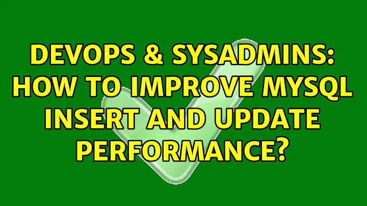 DevOps & SysAdmins: How to improve MySQL INSERT and UPDATE performance? (6 Solutions!!)