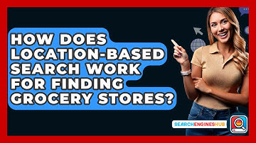How Does Location-based Search Work For Finding Grocery Stores? - SearchEnginesHub.com