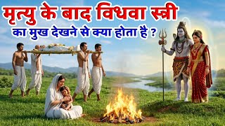 मृत्यु के बाद विधवा स्त्री का मुख देखने से क्या होता है। गरुण पुराण । हर हर महादेव 