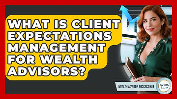 What Is Client Expectations Management For Wealth Advisors? - Wealth Advisor Success Hub