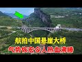 【合集】航拍中国悬崖大桥，两岸村民盼了40年才建成，气势恢宏令人热血沸腾！