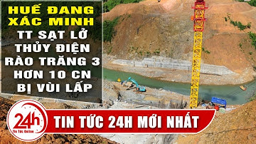 Cập Nhật Thừa Thiên Huế: Rất khó tiếp cận để xác minh thủy điện sạt lở vùi lấp công nhân. Tin Mới