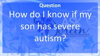 Ask Dr. Doreen How do I Know if My Son has Severe Autism