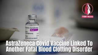 AstraZeneca Covid Vaccine Linked To Another Fatal Blood Clotting Disorder