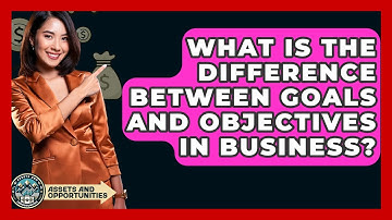 What Is The Difference Between Goals And Objectives In Business? - AssetsandOpportunity.org