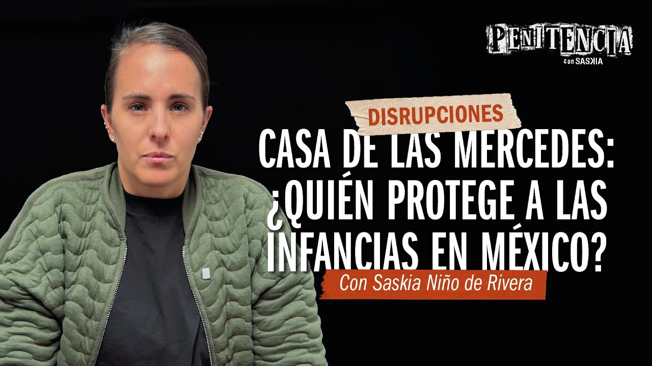 Casa Las Mercedes: ¿Quién protege a las infancias en México? | Saskia Niño de Rivera #Disrupciones