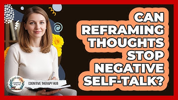 Can Reframing Thoughts Stop Negative Self-talk? - Cognitive Therapy Hub