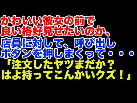 スカッとする話　かわいい彼女の前で良い格好見せたいのか、店員に対して、呼び出しボタンを押しまくって・・・ 「注文したヤツまだか？はよ持ってこんかいクズ！」
