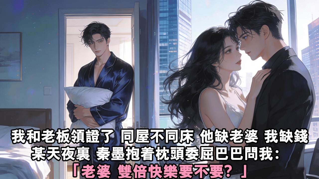 【甜寵爽文】我跟老闆領證了。同屋不同床，他缺老婆，我缺錢。有一天夜裡，秦墨抱著枕頭委屈巴巴問我：「老婆，雙倍快樂要不要？」#甜寵 #霸總