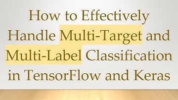 How to Effectively Handle Multi-Target and Multi-Label Classification in TensorFlow and Keras