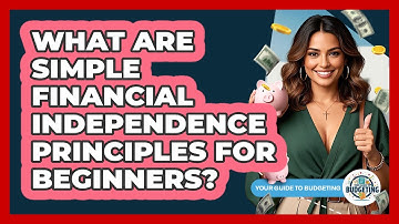 What Are Simple Financial Independence Principles For Beginners? - Your Guide to Budgeting