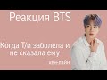 {Реакция bts} Когда Т/и заболела и не сказала мемберу |хён-лайн|