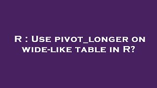 R : Use pivot_longer on wide-like table in R