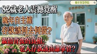 【晚年智慧學院】82岁老人震撼觉醒：晚年自主权，存款该何去何从？亲情背后的真相：老人存款该由谁掌管？