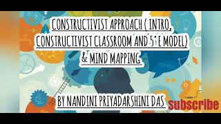 Constructivist approach(Intro , constructivist classroom, and 5'E MOdel)& Mind mapping - by N.P. Das