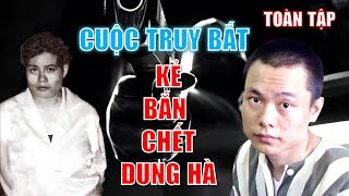 CUỘC TRUY BẮT KẺ BẮN CHẾT DUNG HÀ (TOÀN TẬP)