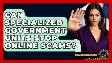 Can Specialized Government Units Stop Online Scams? - Consumer Laws For You