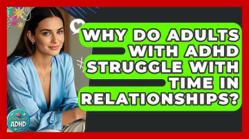 Why Do Adults With ADHD Struggle With Time In Relationships? - Managing Your ADHD