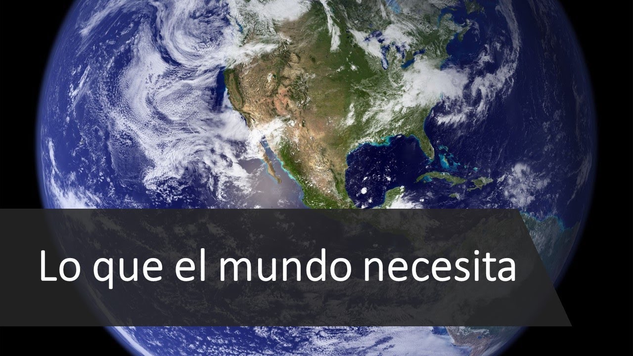 Que Es Lo Que El Mundo Necesita