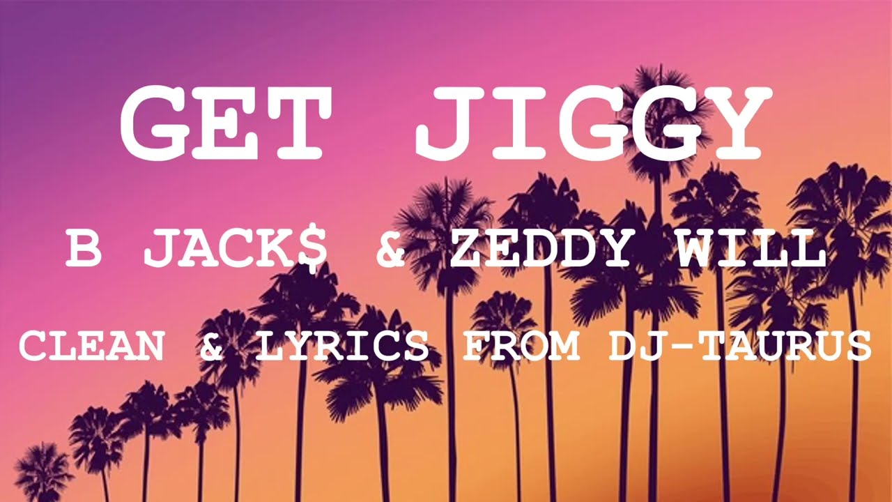 Get Jiggy By B Jack$ & Zeddy Will (CLEAN & LYRICS FROM DJ TAURUS)