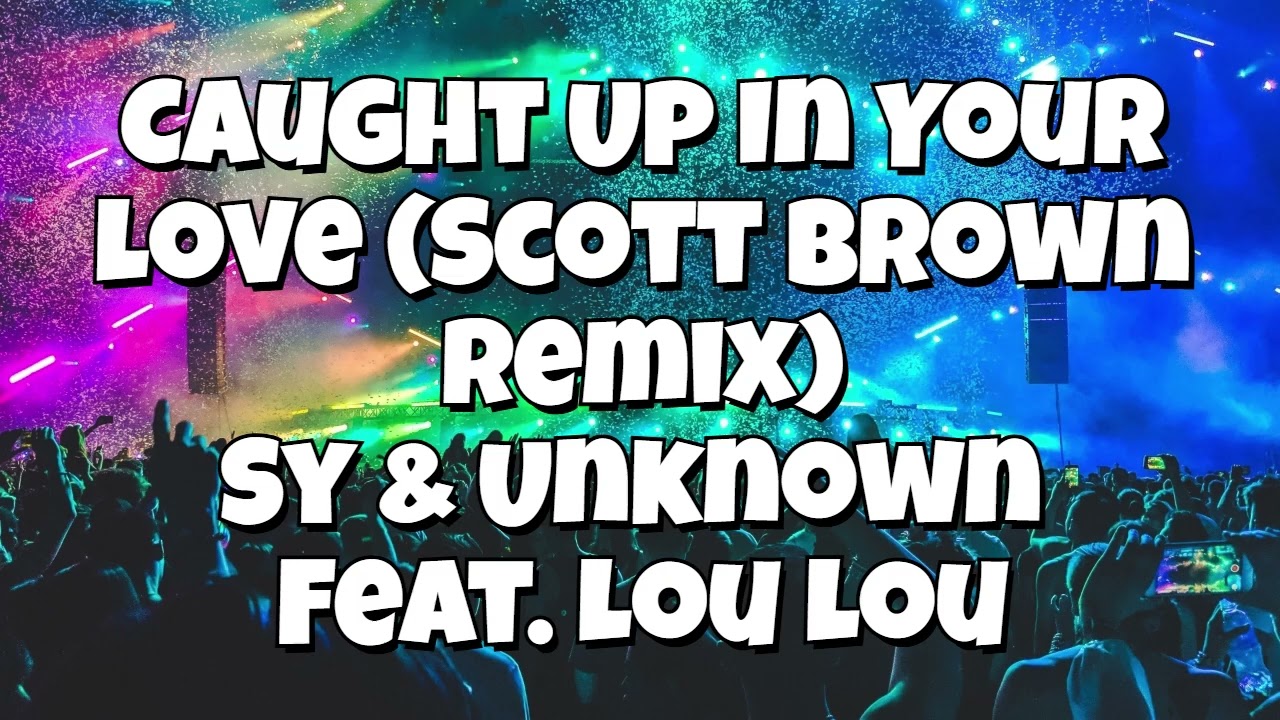 Caught Up In Your Love (Scott Brown Remix)  - Sy & Unknown Feat Lou Lou