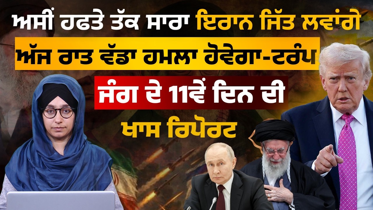 ਹਫਤੇ ਤੱਕ ਸਾਰਾ Iran ਜਿੱਤ ਲਵਾਂਗੇ, ਅੱਜ ਰਾਤਕੁਝ ਵੱਡਾ ਹੋਵੇਗਾ -Trump | 11ਵੇਂ ਦਿਨ ਦੀ Khas Report | KHALAS TV