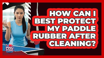 How Can I Best Protect My Paddle Rubber After Cleaning?