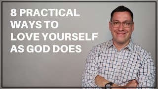 8 Practical Ways to Love Yourself as God Does