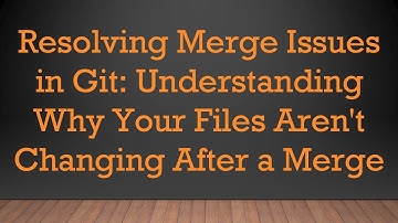 Resolving Merge Issues in Git: Understanding Why Your Files Aren