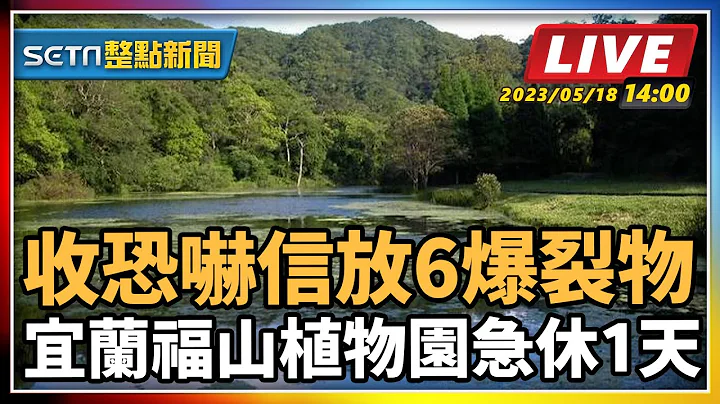【SETN整點新聞】收恐嚇信放6爆裂物 宜蘭福山植物園急休1天｜三立新聞網 SETN.com - 天天要聞