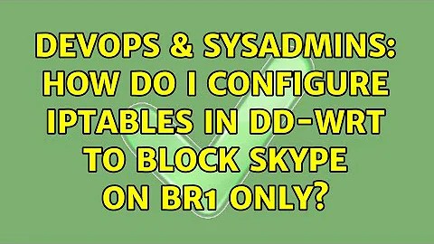 DevOps & SysAdmins: How do I configure iptables in DD-WRT to block Skype on br1 only?