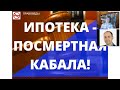 ИПОТЕКА - ПОСМЕРТНАЯ КАБАЛА!