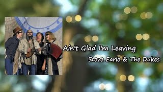Steve Earle &amp; The Dukes - Ain&#39;t Glad I&#39;m Leaving Lyrics