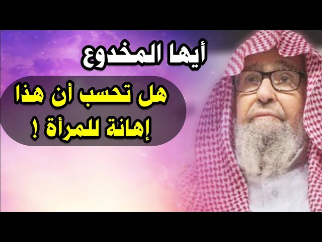 أيها المخدوع هل تحسب أن هذا إهانة للمرأة !! | للشيخ صالح الفوزان
