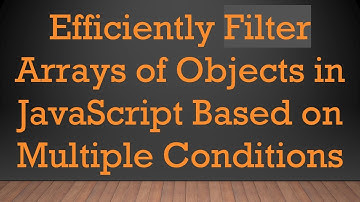 Efficiently Filter Arrays of Objects in JavaScript Based on Multiple Conditions