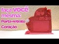 Como Fazer Porta Retrato Coração | Criatividades da Dê