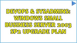 DevOps & SysAdmins: Windows Small Business Server 2003 SP2 upgrade plan (2 Solutions!!)