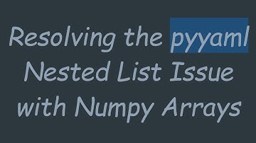 Resolving the pyyaml Nested List Issue with Numpy Arrays