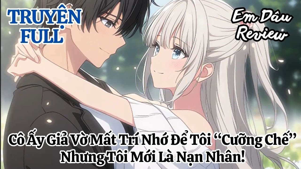 Full Cô Ấy Giả Vờ Mất Trí Nhớ Để Tôi “Cưỡng Chế” , Nhưng Tôi Mới Là Nạn Nhân!